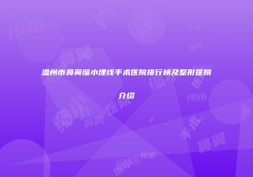 温州市鼻翼缩小埋线手术医院排行榜及整形医院介绍