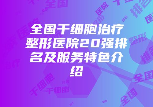 全国干细胞治疗整形医院20强排名及服务特色介绍