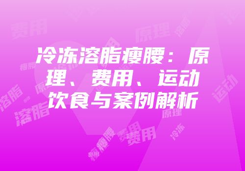 冷冻溶脂瘦腰：原理、费用、运动饮食与案例解析