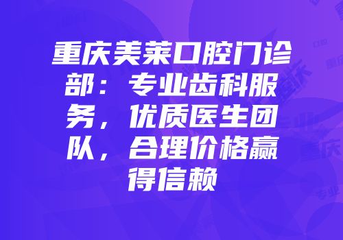 重庆美莱口腔门诊部：专业齿科服务，优质医生团队，合理价格赢得信赖