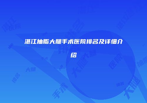 湛江抽脂大腿手术医院排名及详细介绍