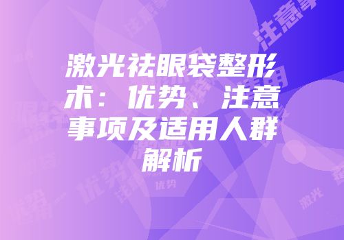 激光祛眼袋整形术：优势、注意事项及适用人群解析