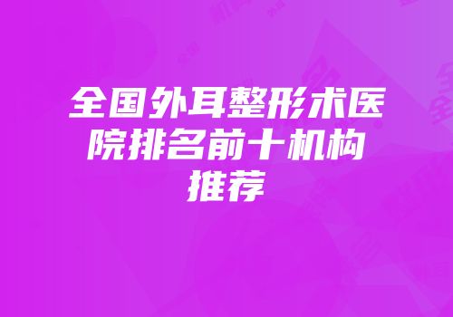 全国外耳整形术医院排名前十机构推荐