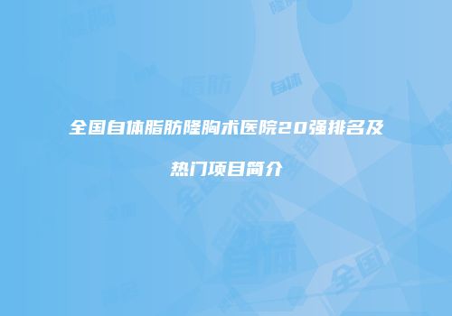 全国自体脂肪隆胸术医院20强排名及热门项目简介