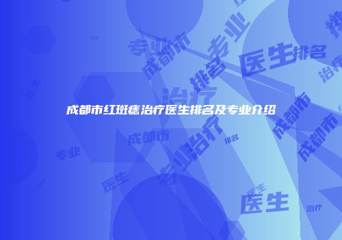 成都市红斑痣治疗医生排名及专业介绍