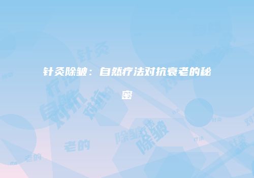 针灸除皱：自然疗法对抗衰老的秘密