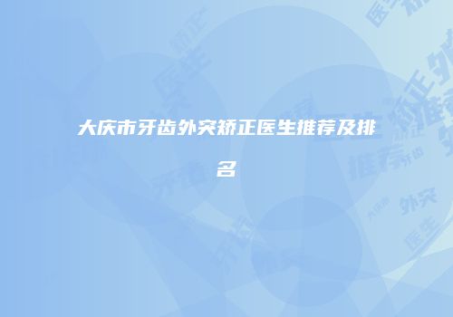 大庆市牙齿外突矫正医生推荐及排名