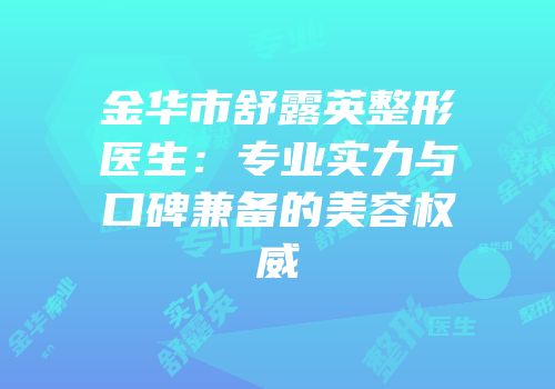 金华市舒露英整形医生：专业实力与口碑兼备的美容权威