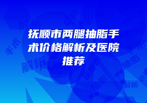 抚顺市两腿抽脂手术价格解析及医院推荐