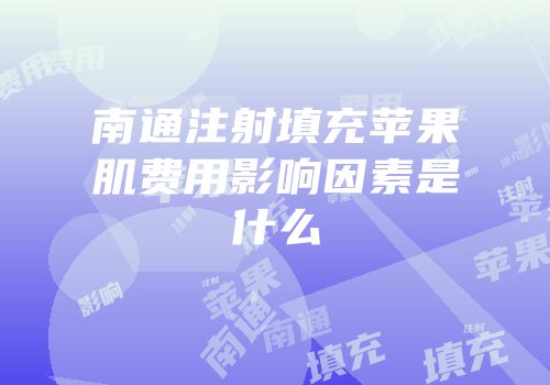 南通注射填充苹果肌费用影响因素是什么