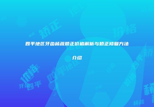 四平地区牙齿稀疏矫正价格解析与矫正修复方法介绍
