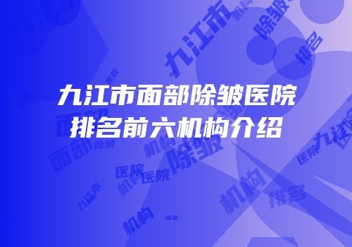 九江市面部除皱医院排名前六机构介绍