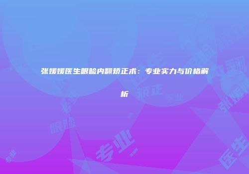 张媛媛医生眼睑内翻矫正术：专业实力与价格解析