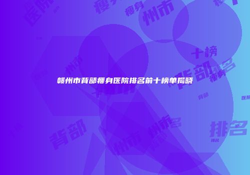 赣州市背部瘦身医院排名前十榜单揭晓