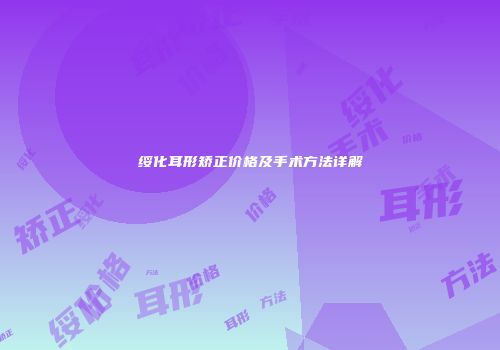 绥化耳形矫正价格及手术方法详解