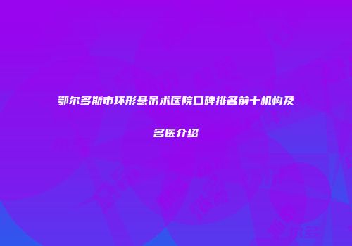 鄂尔多斯市环形悬吊术医院口碑排名前十机构及名医介绍