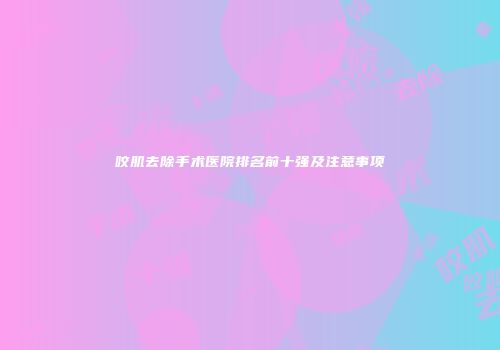咬肌去除手术医院排名前十强及注意事项