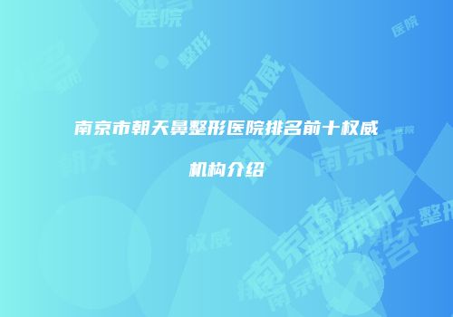 南京市朝天鼻整形医院排名前十权威机构介绍