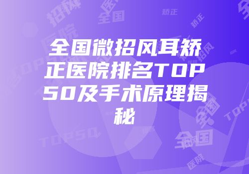 全国微招风耳矫正医院排名TOP50及手术原理揭秘
