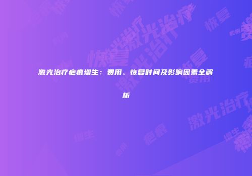 激光治疗疤痕增生：费用、恢复时间及影响因素全解析