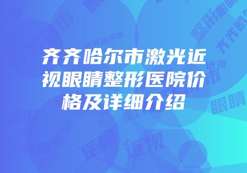 齐齐哈尔市激光近视眼睛整形医院价格及详细介绍