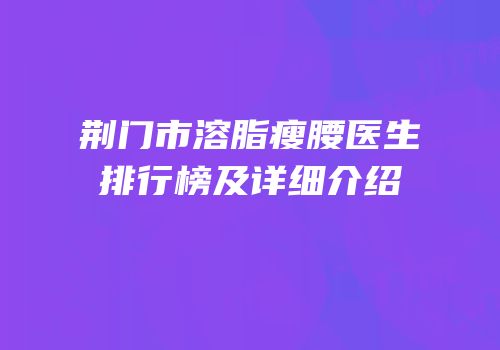 荆门市溶脂瘦腰医生排行榜及详细介绍