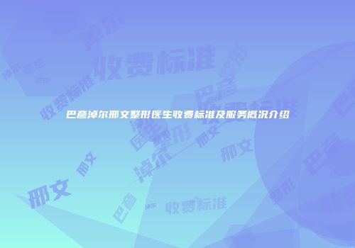 巴彦淖尔邢文整形医生收费标准及服务概况介绍
