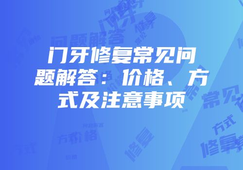 门牙修复常见问题解答：价格、方式及注意事项