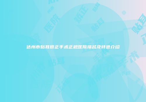 达州市贴耳矫正手术正规医院排名及特色介绍