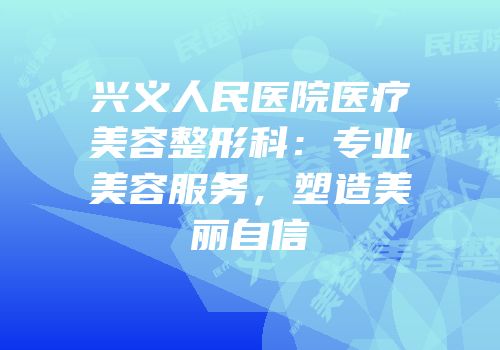 兴义人民医院医疗美容整形科：专业美容服务，塑造美丽自信