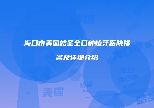 海口市美国皓圣全口种植牙医院排名及详细介绍
