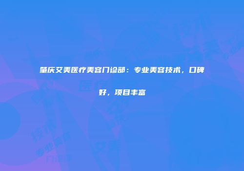 肇庆艾美医疗美容门诊部：专业美容技术，口碑好，项目丰富