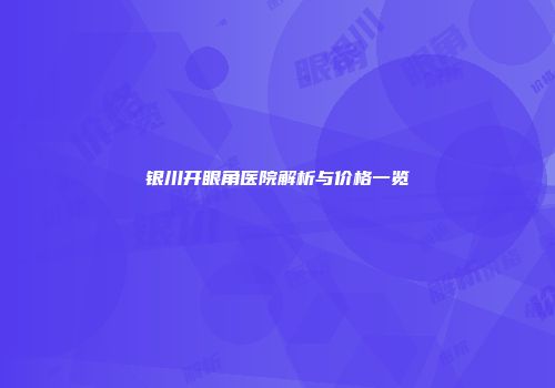 银川开眼角医院解析与价格一览
