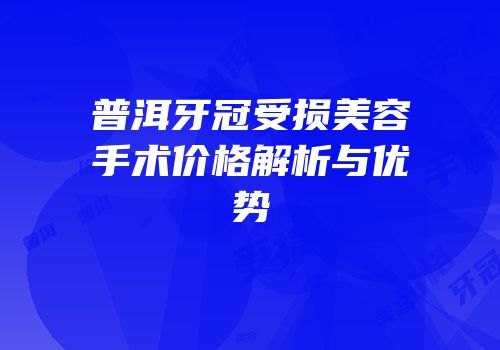 普洱牙冠受损美容手术价格解析与优势