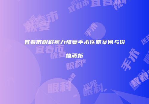 宜春市眼科视力恢复手术医院案例与价格解析