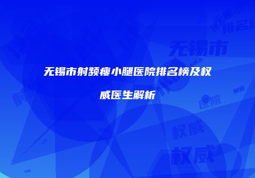无锡市射频瘦小腿医院排名榜及权威医生解析