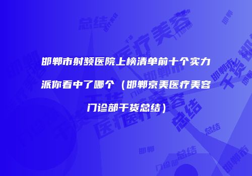 邯郸市射频医院上榜清单前十个实力派你看中了哪个（邯郸京美医疗美容门诊部干货总结）