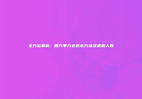 全方位解析：复方单方去痘坑方法及适用人群