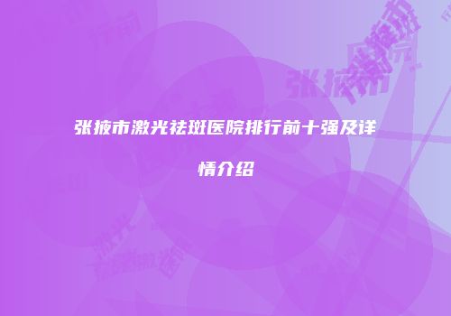 张掖市激光祛斑医院排行前十强及详情介绍