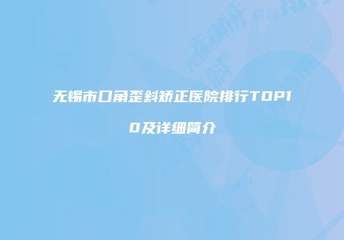 无锡市口角歪斜矫正医院排行TOP10及详细简介