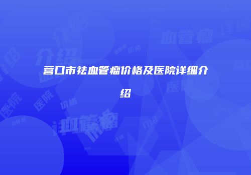 营口市祛血管瘤价格及医院详细介绍