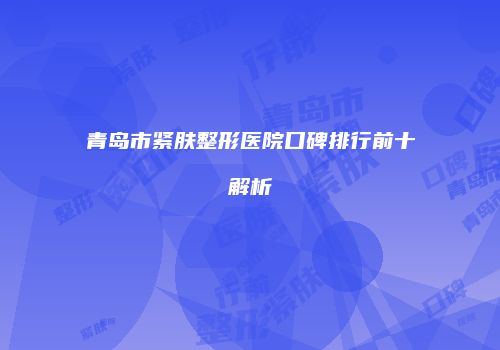 青岛市紧肤整形医院口碑排行前十解析
