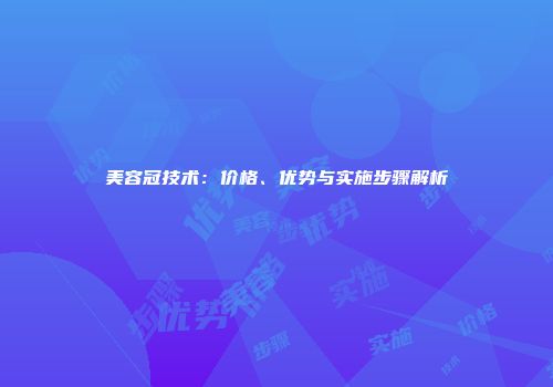 美容冠技术：价格、优势与实施步骤解析