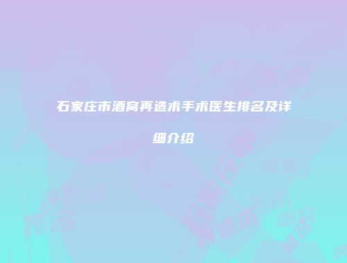 石家庄市酒窝再造术手术医生排名及详细介绍