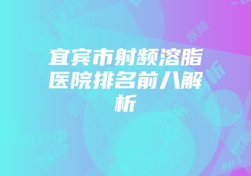 宜宾市射频溶脂医院排名前八解析