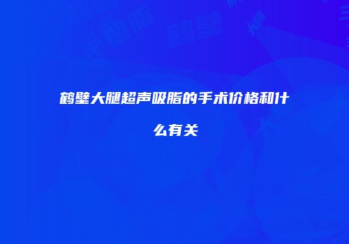 鹤壁大腿超声吸脂的手术价格和什么有关