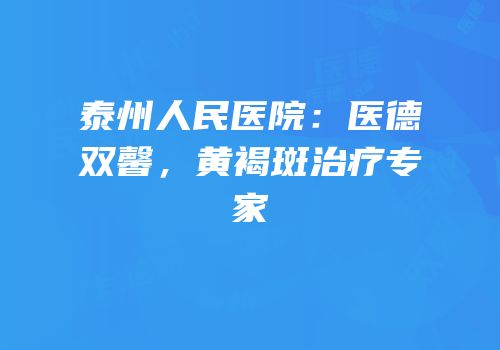 泰州人民医院：医德双馨，黄褐斑治疗专家