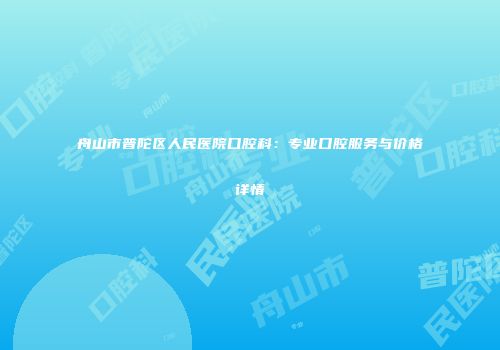 舟山市普陀区人民医院口腔科：专业口腔服务与价格详情