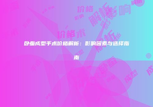 卧蚕成型手术价格解析：影响因素与选择指南