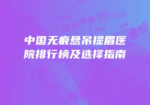 中国无痕悬吊提眉医院排行榜及选择指南